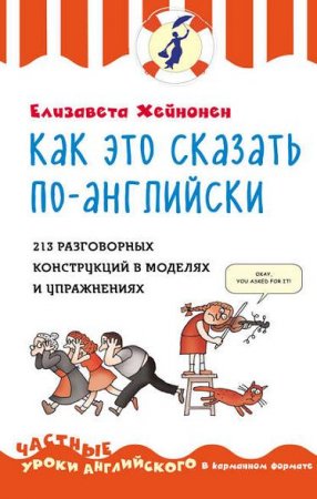 Елизавета Хейнонен. Как это сказать по-английски. 213 разговорных конструкций в моделях и упражнениях
