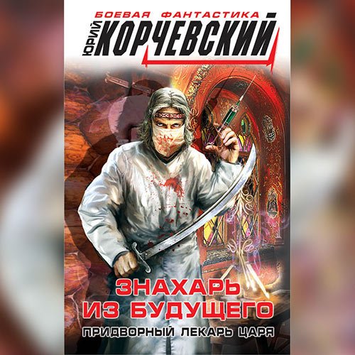 Корчевский Юрий. Знахарь из будущего. Придворный лекарь царя (2022) Аудиокнига